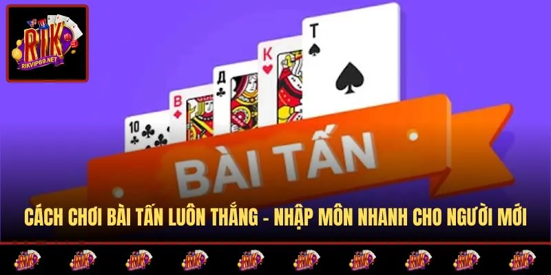 Cách Chơi Bài Tấn Luôn Thắng – Nhập Môn Nhanh Cho Người Mới
