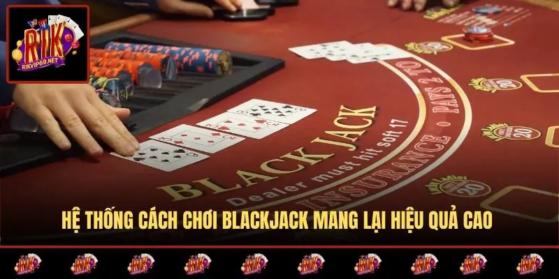 Hệ thống cách chơi blackjack mang lại hiệu quả cao