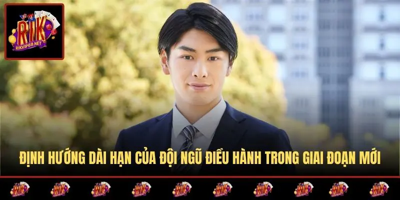 Định hướng dài hạn của đội ngũ điều hành trong giai đoạn mới