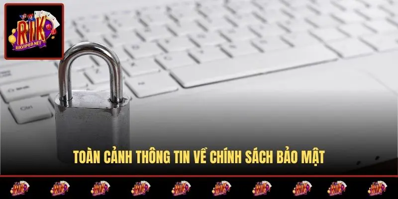Toàn cảnh thông tin về chính sách bảo mật