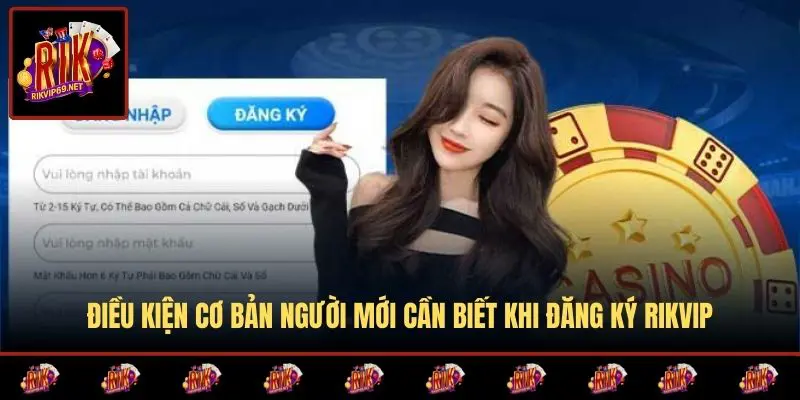 Điều kiện cơ bản người mới cần biết khi đăng ký RIKVIP