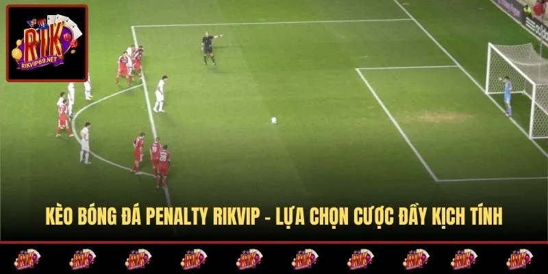 Kèo Bóng Đá Penalty RIKVIP  -  Lựa Chọn Cược Đầy Kịch Tính