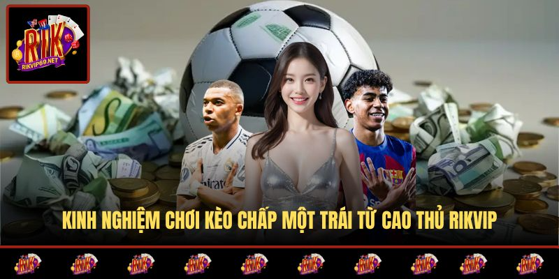 Chiến lược cá cược kèo chấp 1 trái từ chuyên gia