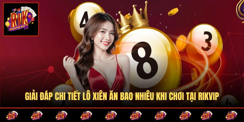 Chi tiết lô xiên ăn bao nhiêu theo số tiền cược và loại xiên