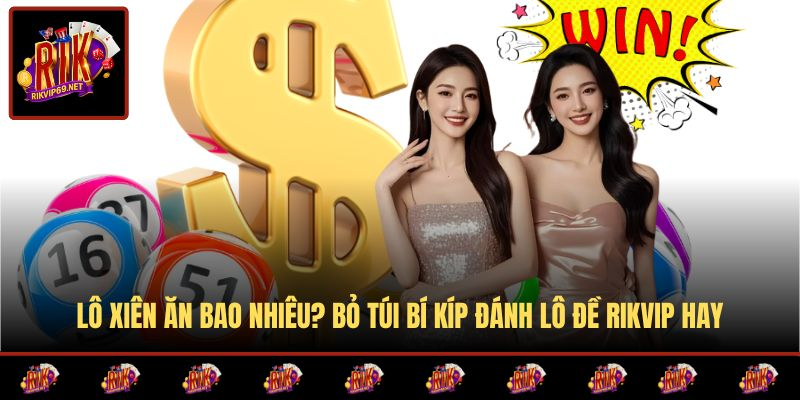Lô Xiên Ăn Bao Nhiêu? Bỏ Túi Bí Kíp Đánh Lô Đề RIKVIP Hay
