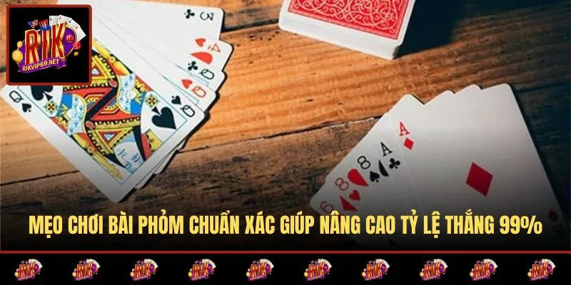 Mẹo Chơi Bài Phỏm Chuẩn Xác Giúp Nâng Cao Tỷ Lệ Thắng 99%