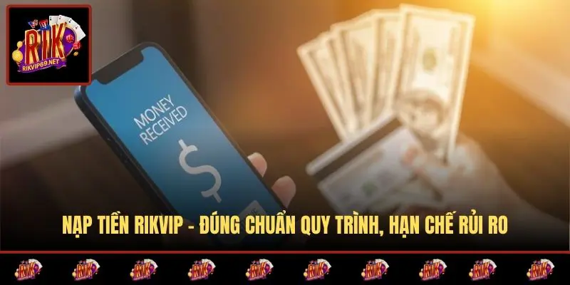 Nạp Tiền RIKVIP - Đúng Chuẩn Quy Trình, Hạn Chế Rủi Ro