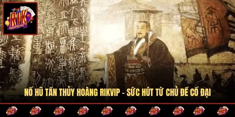Nổ Hũ Tần Thủy Hoàng RIKVIP – Sức Hút Từ Chủ Đề Cổ Đại