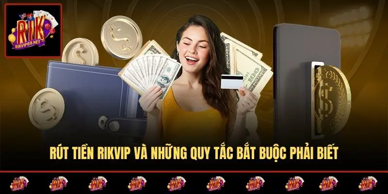 Rút tiền RIKVIP và những quy tắc bắt buộc phải biết