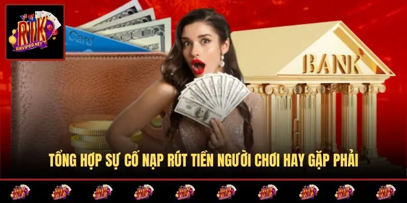 Tổng hợp sự cố nạp rút tiền người chơi hay gặp phải