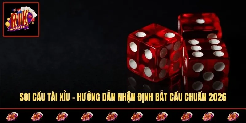 Soi Cầu Tài Xỉu - Hướng Dẫn Nhận Định Bắt Cầu Chuẩn 2026